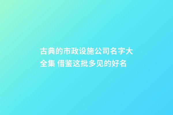 古典的市政设施公司名字大全集 借鉴这批多见的好名-第1张-公司起名-玄机派